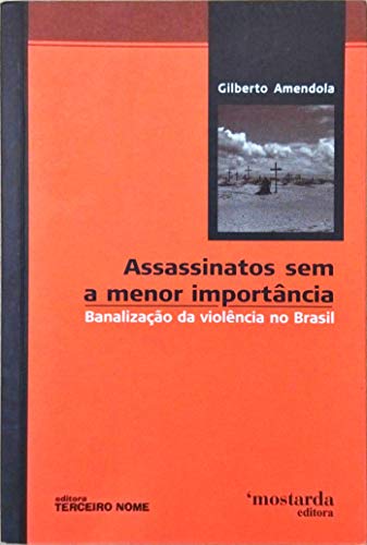 Assassinatos sem a menor importância : banalização da violência no Brasil. - Amendola, Gilberto