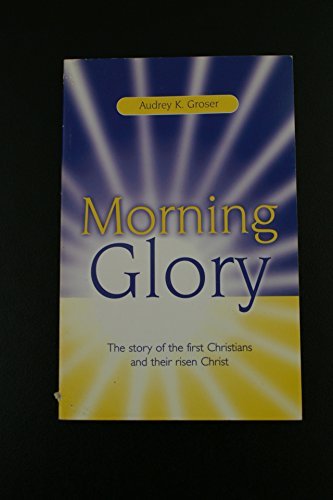 Beispielbild fr Audrey K. Groser, Morning Glory : The Story of The First Christians and Their Risen Christ zum Verkauf von Better World Books