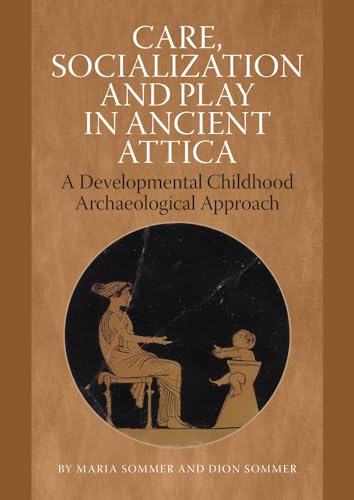 Stock image for Care, Socialization and Play in Ancient Attica: A Developmental Childhood Archaeological Approach [Hardcover] Sommer, Dion and Sommer, Maria for sale by The Compleat Scholar