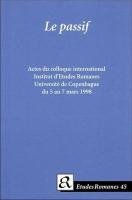 Stock image for LE PASSIF. ACTES DU COLLOQUE INTERNATIONAL, INSTITUT D'ETUDES ROMANES, UNIVERSITE DE COPENHAGUE, DU 5 AU 7 MARS 1998 for sale by Prtico [Portico]