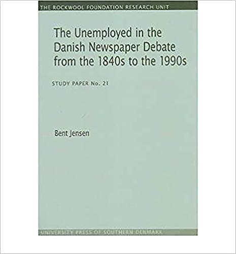 The Unemployed in the Danish Newspaper Debate from the 1840s to the 1990s: Study Paper No. 21 (The Rockwool Foundation Research Study Paper, Band 21)