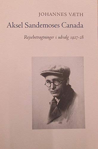 9788778510013: Aksel Sandemoses Canada : fantasi og realitet, Rejsebetragtninger i udvalg 1927-28