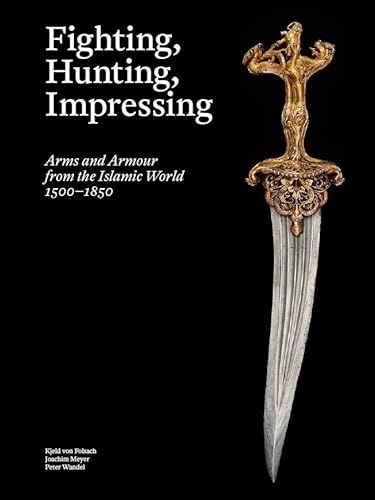 Stock image for Fighting, Hunting, Impressing: Arms and Armour from the Islamic World 1500-1850 for sale by Monster Bookshop