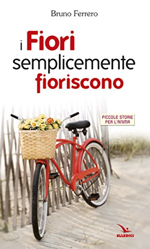 9788801038002: I fiori semplicemente fioriscono. Piccole storie per l'anima