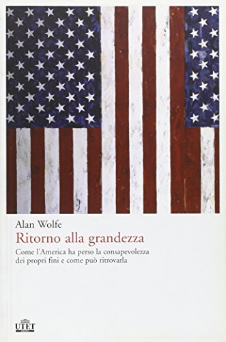 Ritorno alla grandezza. Come l'America ha perso la consapevolezza dei propri fini e come puÃ² ritrovarla (9788802076058) by Wolfe Alan