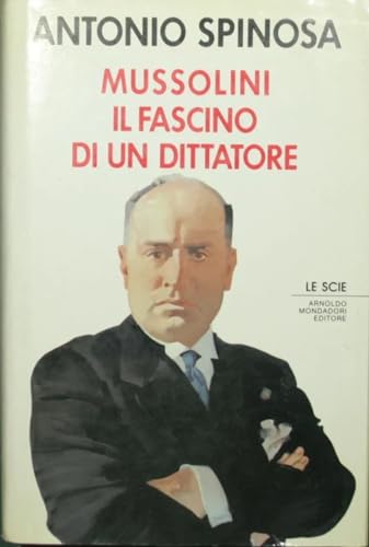 MUSSOLINI. IL FASCINO DI UN DITTATORE - ANTONIO SPINOSA