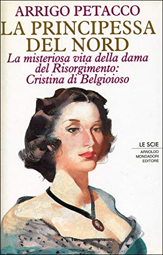 9788804367253: La principessa del Nord: La misteriosa vita della dama del Risorgimento : Cristina di Belgioioso (Le Scie) (Italian Edition)