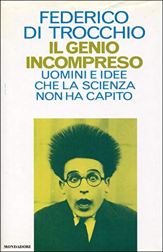 Il genio incompreso: Uomini e idee che la scienza non ha capito (Saggi) (Italian Edition) (9788804379003) by Di Trocchio, Federico