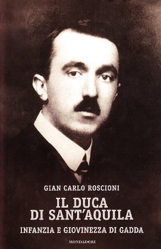 Il Duca Di Sant'Aquila Infanzia e Giovinezza Di Gadda - Roscioni, Giancarlo