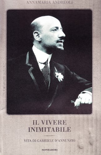 Il vivere inimitabile: Vita di Gabriele D'Annunzio (Italian Edition) (9788804474128) by Andreoli, Annamaria