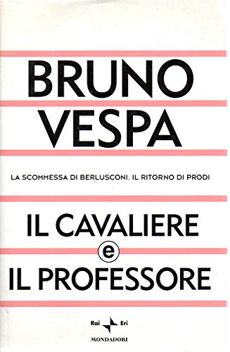 9788804517986: Il Cavaliere e il Professore. La scommessa di Berlusconi e il ritorno di Prodi.