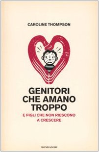 Genitori che amano troppo. E figli che non riescono a crescere (9788804579564) by [???]