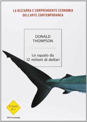 Lo squalo da 12 milioni di dollari. La bizzarra e sorprendente economia dell'arte contemporanea (9788804587422) by Don Thompson