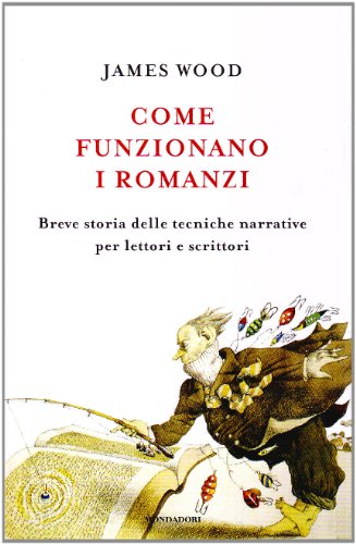 Come funzionano i romanzi. Breve storia delle tecniche narrative per lettori e scrittori (9788804596868) by James Wood