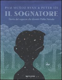 9788804603481: Il sognatore. Storia del ragazzo che divent Pablo Neruda. Ediz. illustrata