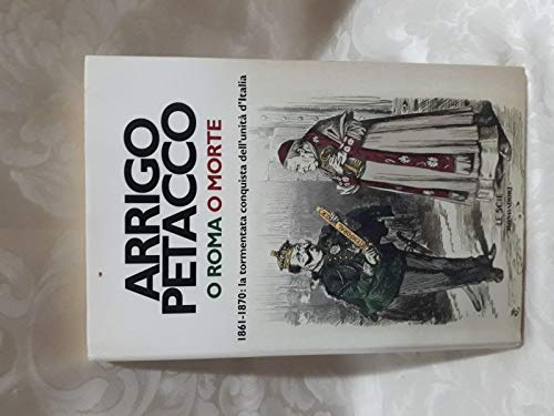 O Roma o morte. 1861-1870: la tormentata conquista dell'unità d'Italia - Petacco Arrigo