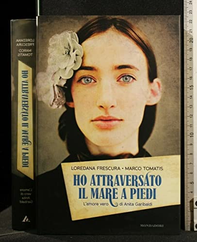 9788804610441: Ho attraversato il mare a piedi. L'amore vero di Anita Garibaldi (Italian Edition)