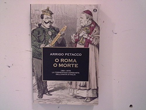 O Roma o morte. 1861-1870 la tormentata conquista dell'unità d'Italia - Petacco, Arrigo