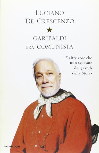 9788804629788: Garibaldi era comunista. E altre cose che non sapevate dei grandi della storia (I libri di Luciano De Crescenzo)