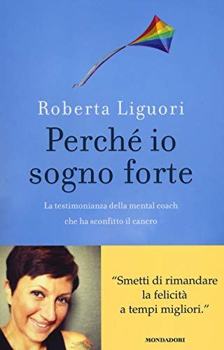 9788804638469: Perch io sogno forte. La testimonianza della mental coach che ha sconfitto il cancro