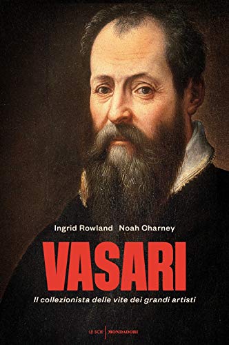 Vasari. Il collezionista delle vite dei grandi artisti - Charney, Noah; Rowland, Ingrid