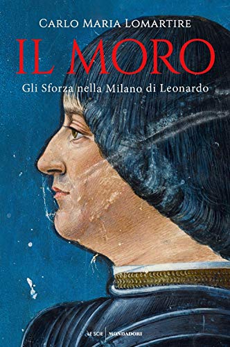 9788804712893: Il Moro. Gli Sforza nella Milano di Leonardo