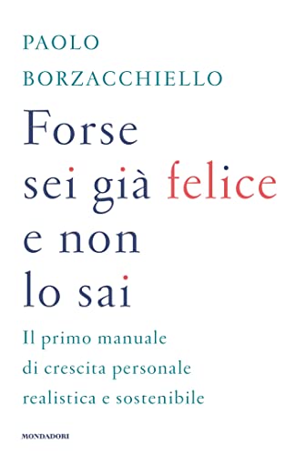 9788804763093: Forse sei gi felice e non lo sai. Il primo manuale di crescita personale realistica e sostenibile