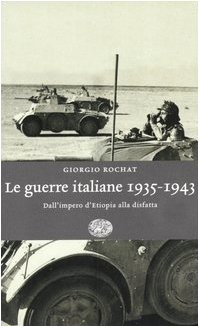 Le guerre italiane 1935-1943. Dall'Impero d'Etiopia alla disfatta - Rochat, Giorgio