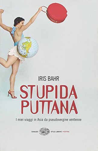 Stupida puttana. I miei viaggi in Asia da pseudovergine ventenne (Einaudi. Stile libero extra) - Iris Bahr