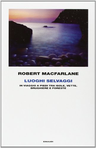 Luoghi Selvaggi: In Viaggio a Piedi Tra Isole, Vette, Brughiere e Foreste - Macfarlane, Robert