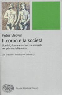 Il corpo e la societÃ . Uomini, donne e astinenza sessuale nei primi secoli cristiani (9788806194536) by Brown, Peter