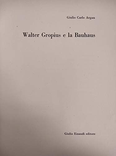 Walter Gropius e la Bauhaus. - Gropius.- Argan, Giulio Carlo.