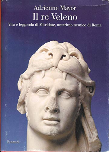 Il re Veleno. Vita e leggenda di Mitridate, acerrimo nemico dei Romani (9788806205171) by Adrienne Mayor