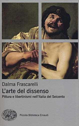 9788806226497: L'arte del dissenso. Pittura e libertinismi nell'Italia del Seicento