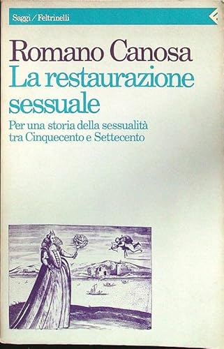 La restaurazione sessuale: Per una storia della sessualitaÌ€ tra Cinquecento e Settecento (Saggi/Feltrinelli) (Italian Edition) (9788807081163) by Canosa, Romano