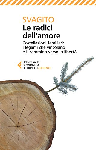 Le radici dell'amore: i legami che vincolano e il cammino verso la libertà - Svagito Liebermeister, Svagito