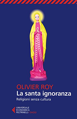 9788807889769: La santa ignoranza. Religioni senza cultura (Universale economica. Saggi)