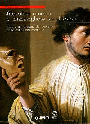 Stock image for Filosofico umore e maravigliosa speditezza : pittura napoletana del Seicento dalle collezioni medicee ; (Firenze, Galleria degli Uffizi, 19 giugno 2007 - 6 gennaio 2008). for sale by Antiquariat Bernhardt