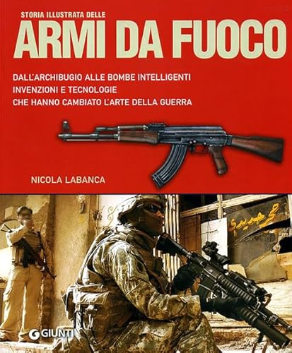 Storia illustrata delle armi da fuoco. Dall'archibugio alle bombe intelligenti invenzioni e tecnologie che hanno cambiato l'arte della guerra. Ediz. illustrata (Atlanti illustrati) - Labanca, Nicola