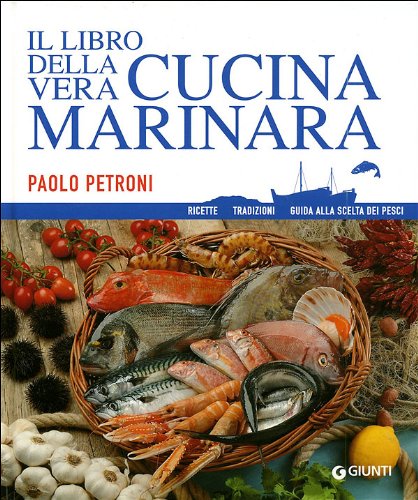 Il libro della vera cucina marinara. Ricette, tradizioni, guida alla scelta dei pesce