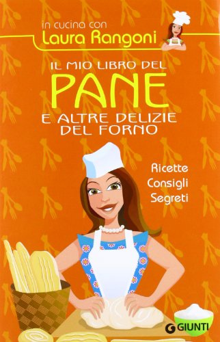 Il mio libro del pane e altre delizie del forno. Ricette, consigli, segreti - Laura Rangoni