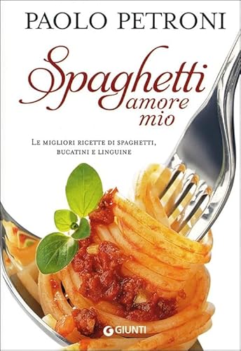 Spaghetti amore mio. Le migliori ricette di spaghetti, bucatini e linguine - Petroni, Paolo