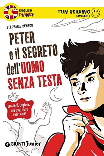 Peter e il segreto dell'uomo senza testa. Secondo livello. Fun reading Benson, Stéphanie; Castanié, J. and Merani, T. - Benson, Stéphanie; Castanié, J. and Merani, T.