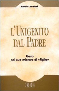 L'unigenito dal Padre. GesAÂ¹ nel suo mistero di Â«figlioÂ» (9788810409015) by Renzo Lavatori