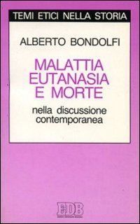 Malattia, eutanasia, morte nella discussione contemporanea (Temi etici nella storia) (Italian Edition) (9788810502068) by Bondolfi, Alberto