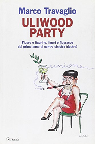 Uliwood Party Figure e figurine, figuri e figuracce del primo anno di centro-sinistra(-destra) - Travaglio Marco