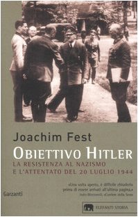 Obiettivo Hitler. La resistenza al nazismo e l'attentato del 20 luglio 1944 - Joachim C. Fest