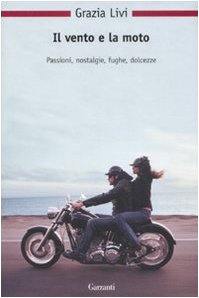 Il vento e la moto Passioni, nostalgie, fughe, dolcezze - Grazia Livi