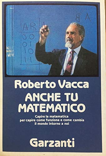 Anche tu Matematico. Capire la Matematica per Capire come Funziona e Come Cambia il Mondo Intorno...