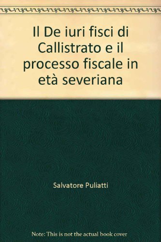 Il "De iure fisci" di Callistrato e il processo fiscale in etaÌ€ severiana (Pubblicazioni degli Istituti di scienze giuridiche, economiche, politiche e ... UniversitaÌ€ di Messina) (Italian Edition) (9788814037344) by Puliatti, Salvatore